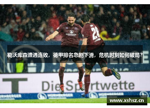 勒沃庫森遭遇連敗，德甲排名急劇下滑，危機時刻如何破局？